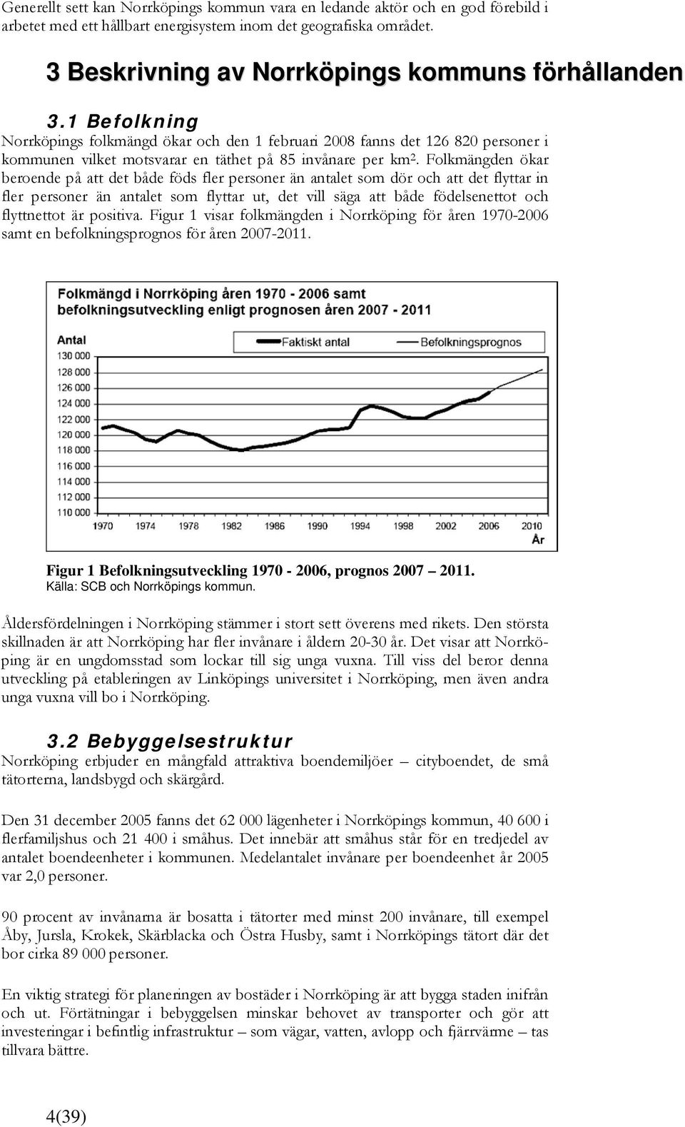 1 Befolkning Norrköpings folkmängd ökar och den 1 februari 2008 fanns det 126 820 personer i kommunen vilket motsvarar en täthet på 85 invånare per km 2.