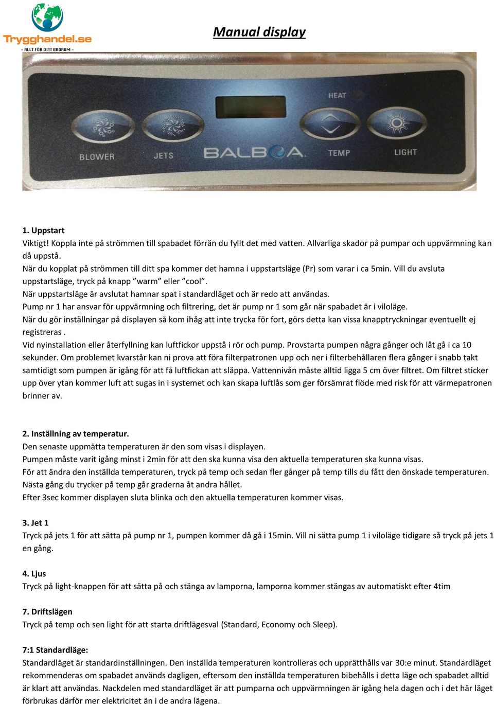 När uppstartsläge är avslutat hamnar spat i standardläget och är redo att användas. Pump nr 1 har ansvar för uppvärmning och filtrering, det är pump nr 1 som går när spabadet är i viloläge.