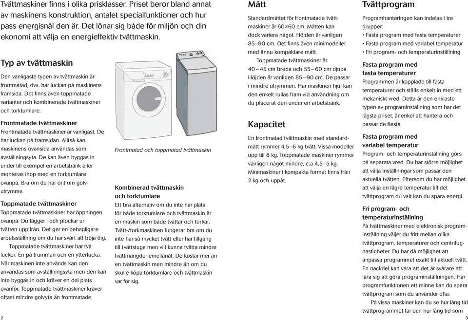 Det finns även toppmatade varianter och kombinerade tvättmaskiner och torktumlare. Frontmatade tvättmaskiner Frontmatade tvättmaskiner är vanligast. De har luckan på framsidan.