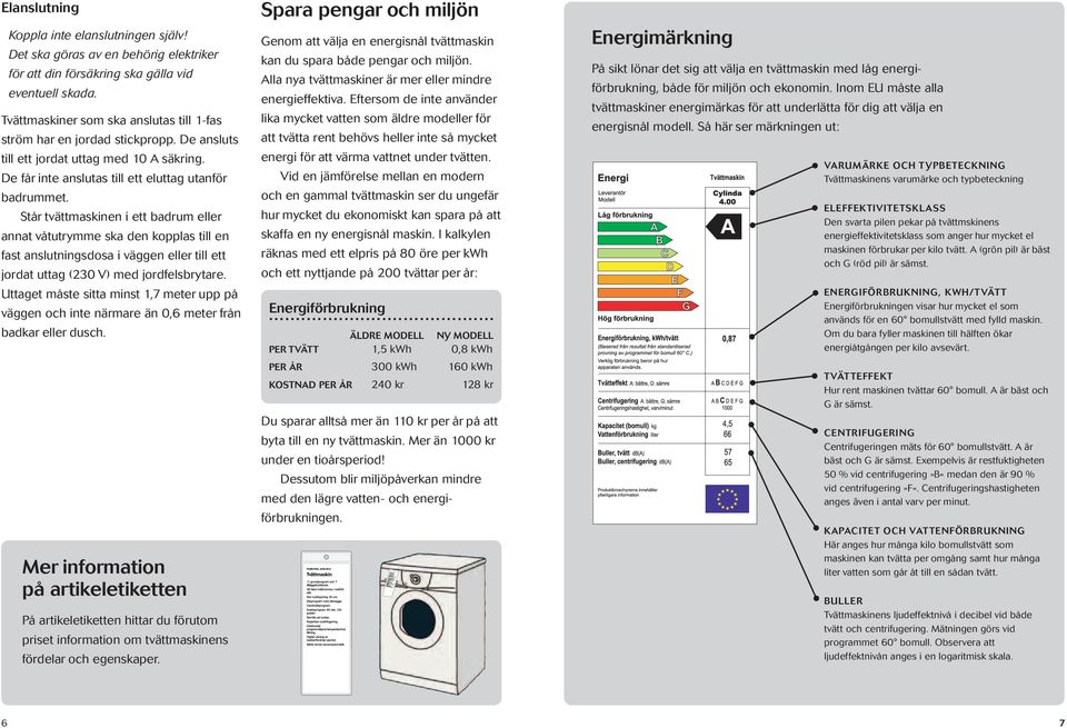 Står tvättmaskinen i ett badrum eller annat våtutrymme ska den kopplas till en fast anslutningsdosa i väggen eller till ett jordat uttag (230 V) med jordfelsbrytare.