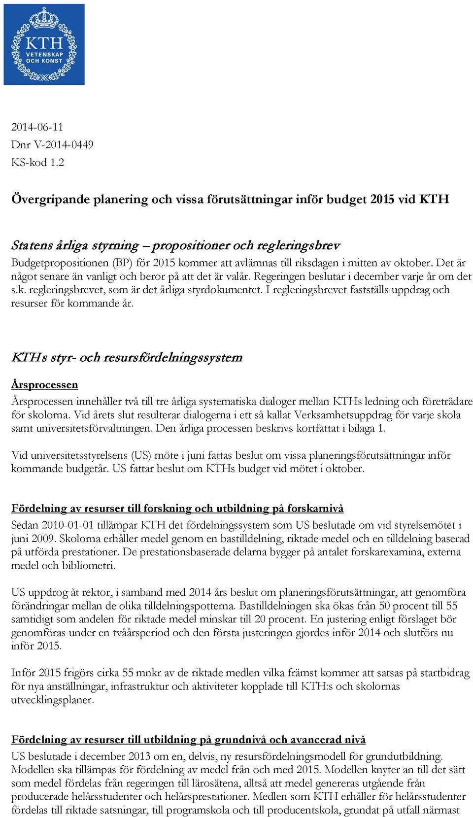 riksdagen i mitten av oktober. Det är något senare än vanligt och beror på att det är valår. Regeringen beslutar i december varje år om det s.k. regleringsbrevet, som är det årliga styrdokumentet.