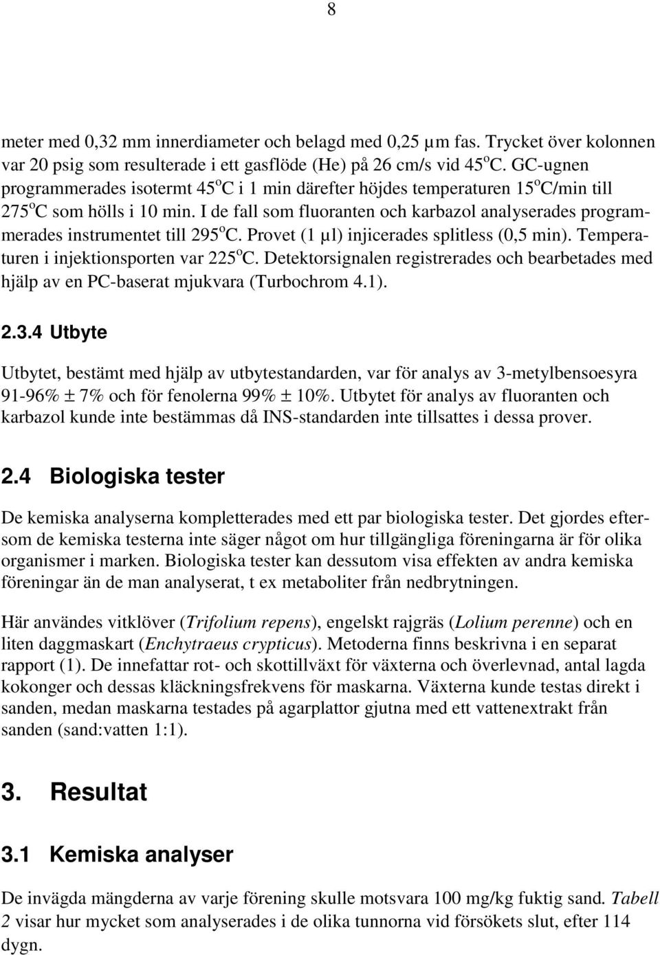 I de fall som fluoranten och karbazol analyserades programmerades instrumentet till 295 o C. Provet (1 µl) injicerades splitless (0,5 min). Temperaturen i injektionsporten var 225 o C.