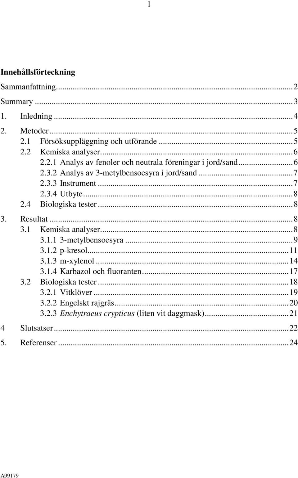 ..9 3.1.2 p-kresol...11 3.1.3 m-xylenol...14 3.1.4 Karbazol och fluoranten...17 3.2 Biologiska tester...18 3.2.1 Vitklöver...19 3.2.2 Engelskt rajgräs...20 3.2.3 Enchytraeus crypticus (liten vit daggmask).