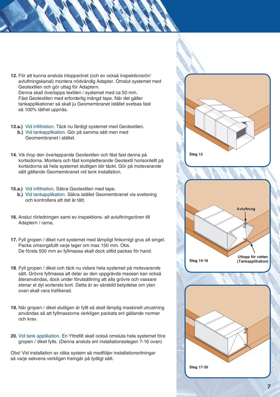När det gäller tankapplikationer så skall ju Geomembranet istället svetsas fast så 100% täthet uppnås. 13.a.) Vid infiltration. Täck nu färdigt systemet med Geotextilen. b.) Vid tankapplikation.