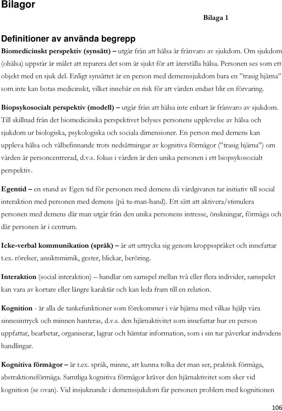 Enligt synsättet är en person med demenssjukdom bara en trasig hjärna som inte kan botas medicinskt, vilket innebär en risk för att vården endast blir en förvaring.