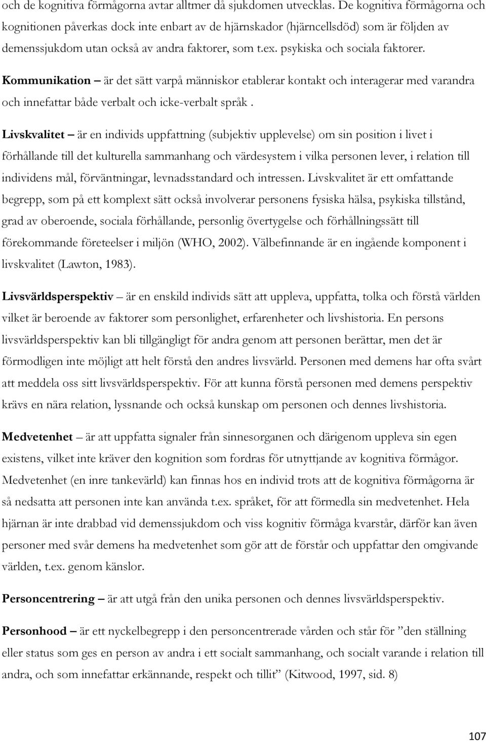 psykiska och sociala faktorer. Kommunikation är det sätt varpå människor etablerar kontakt och interagerar med varandra och innefattar både verbalt och icke-verbalt språk.