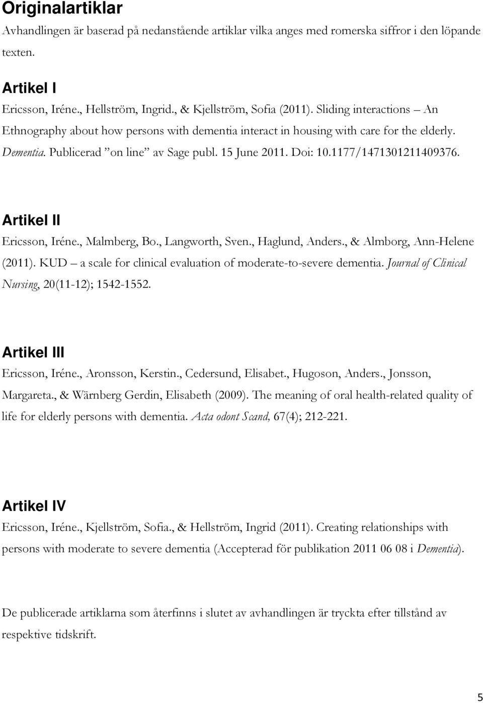 1177/1471301211409376. Artikel II Ericsson, Iréne., Malmberg, Bo., Langworth, Sven., Haglund, Anders., & Almborg, Ann-Helene (2011). KUD a scale for clinical evaluation of moderate-to-severe dementia.