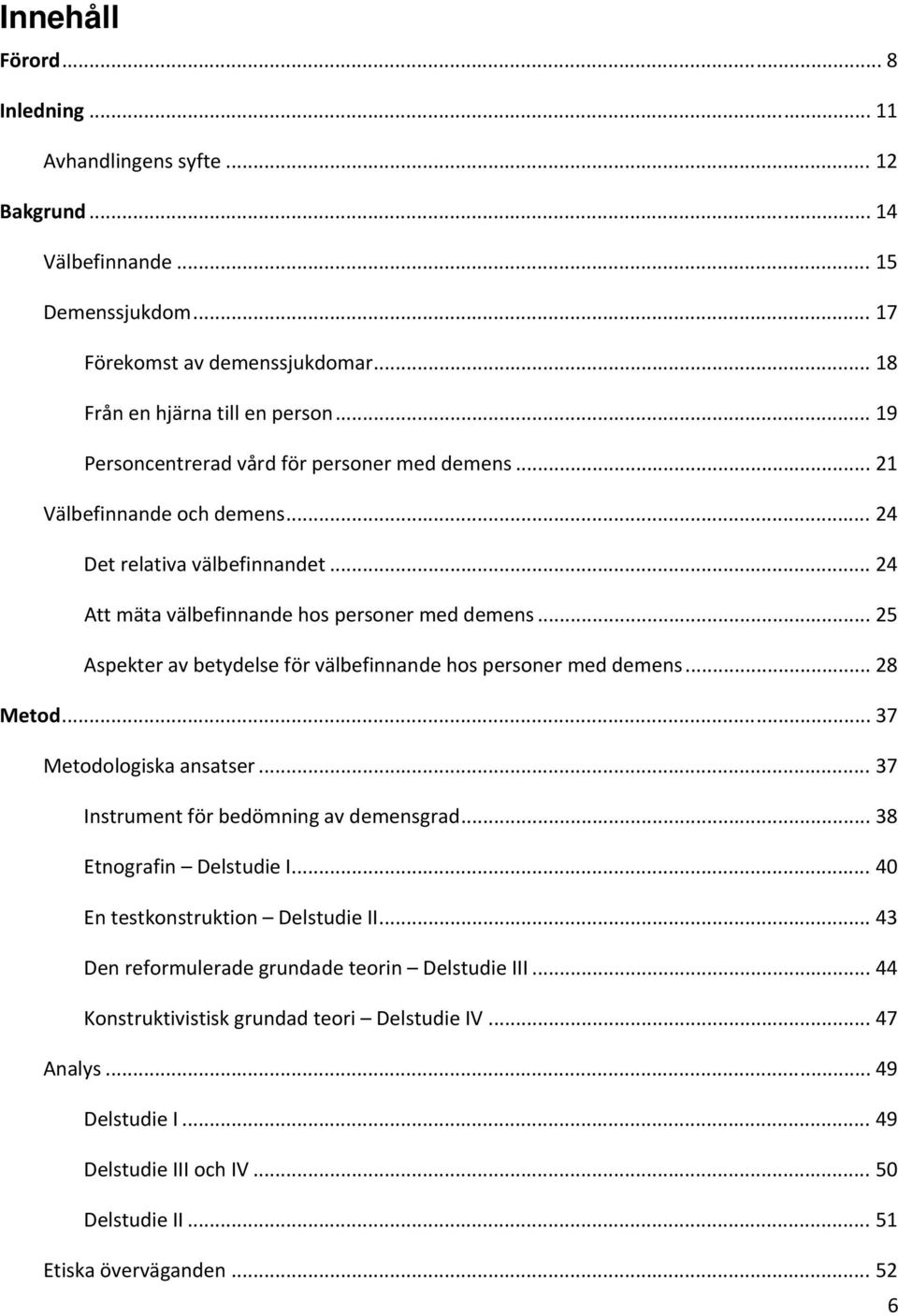 .. 25 Aspekter av betydelse för välbefinnande hos personer med demens... 28 Metod... 37 Metodologiska ansatser... 37 Instrument för bedömning av demensgrad... 38 Etnografin Delstudie I.