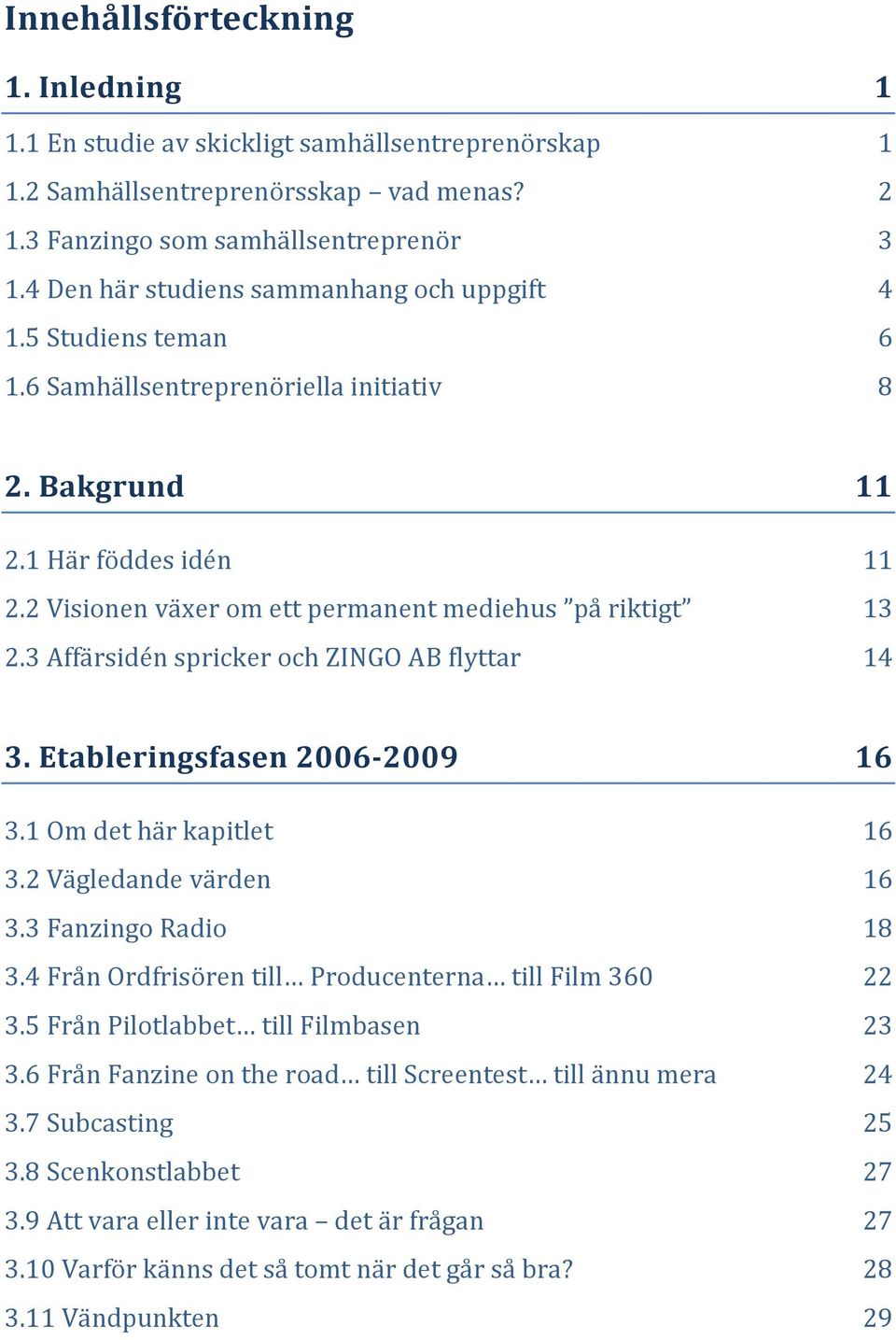 2 Visionen växer om ett permanent mediehus på riktigt 13 2.3 Affärsidén spricker och ZINGO AB flyttar 14 3. Etableringsfasen 2006-2009 16 3.1 Om det här kapitlet 16 3.2 Vägledande värden 16 3.