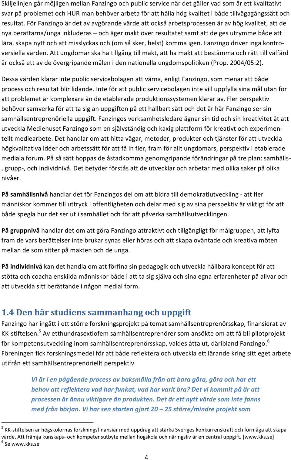 För Fanzingo är det av avgörande värde att också arbetsprocessen är av hög kvalitet, att de nya berättarna/unga inkluderas och äger makt över resultatet samt att de ges utrymme både att lära, skapa