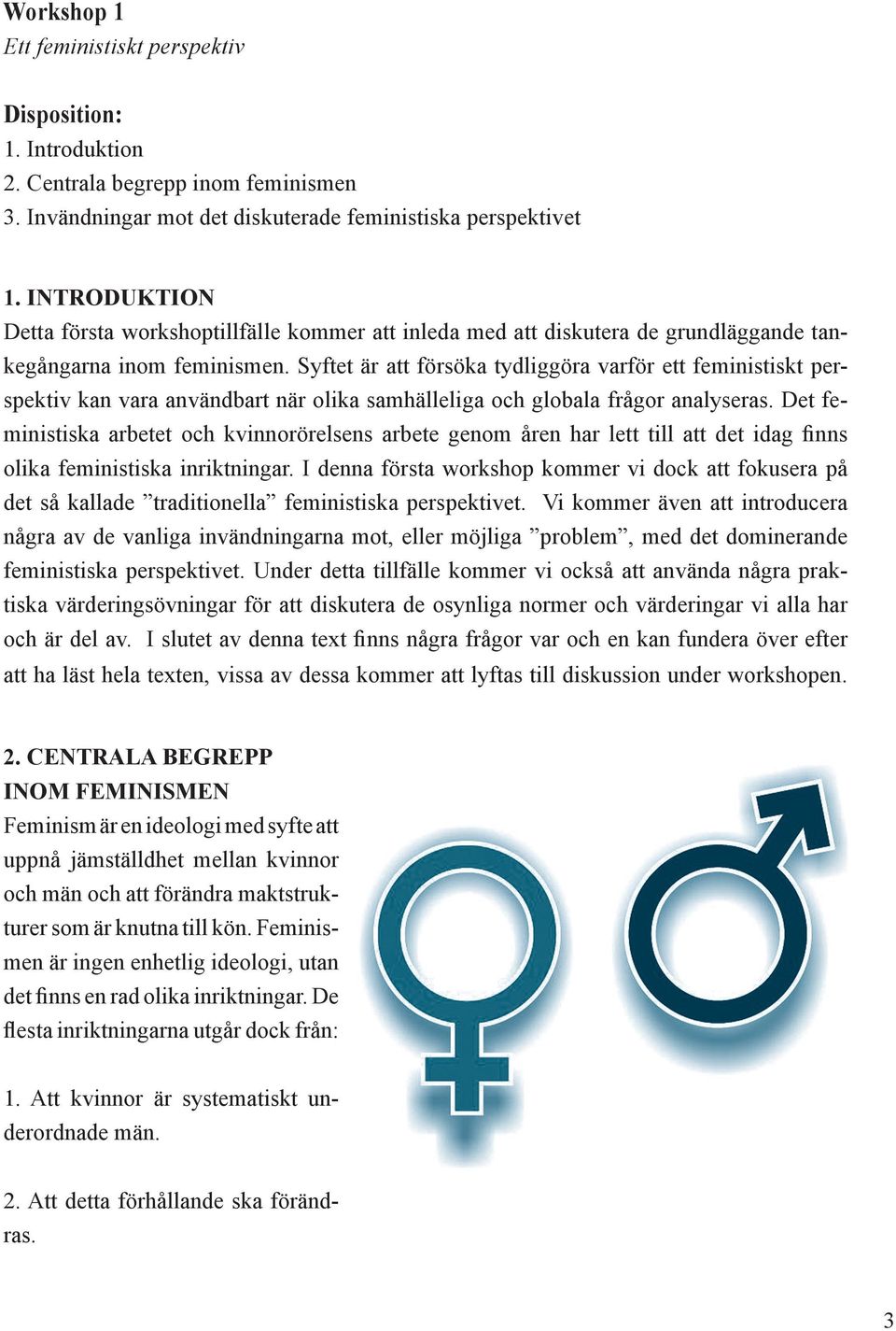 Syftet är att försöka tydliggöra varför ett feministiskt perspektiv kan vara användbart när olika samhälleliga och globala frågor analyseras.