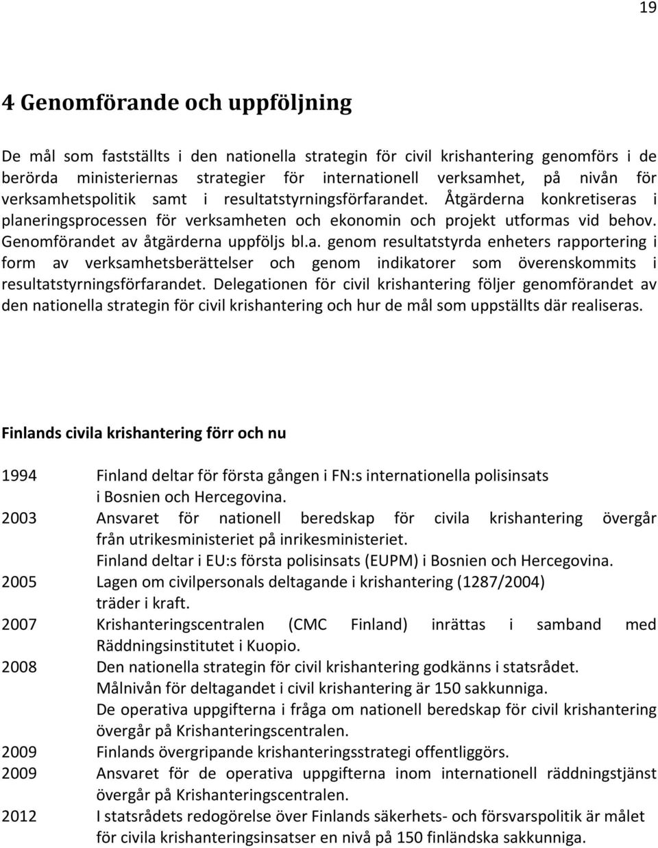 Genomförandet av åtgärderna uppföljs bl.a. genom resultatstyrda enheters rapportering i form av verksamhetsberättelser och genom indikatorer som överenskommits i resultatstyrningsförfarandet.