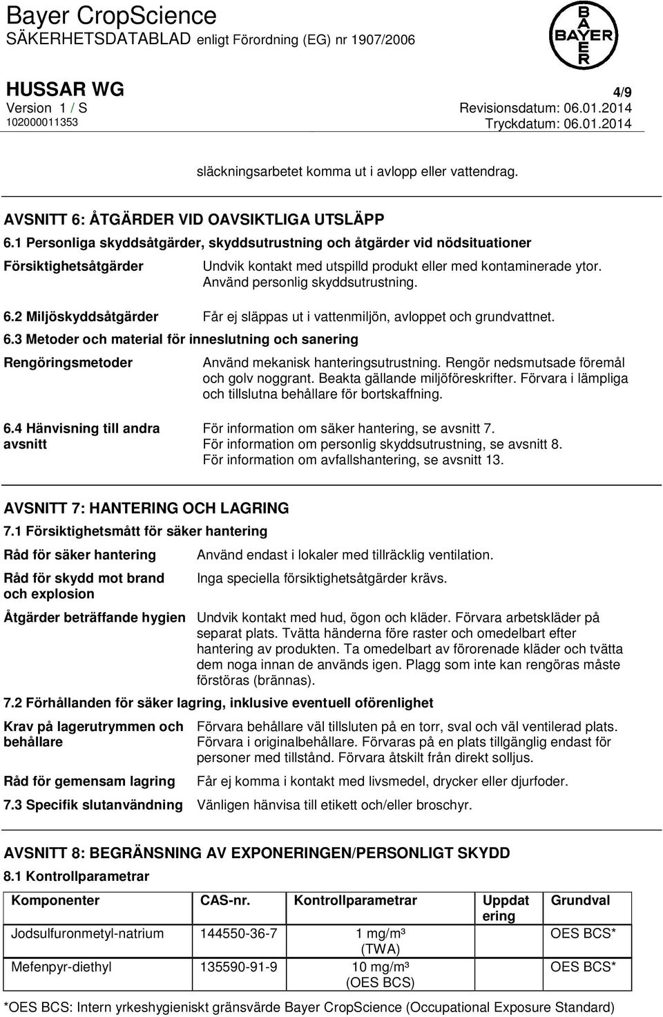 6.2 Miljöskyddsåtgärder Får ej släppas ut i vattenmiljön, avloppet och grundvattnet. 6.3 Metoder och material för inneslutning och sanering Rengöringsmetoder Använd mekanisk hanteringsutrustning.