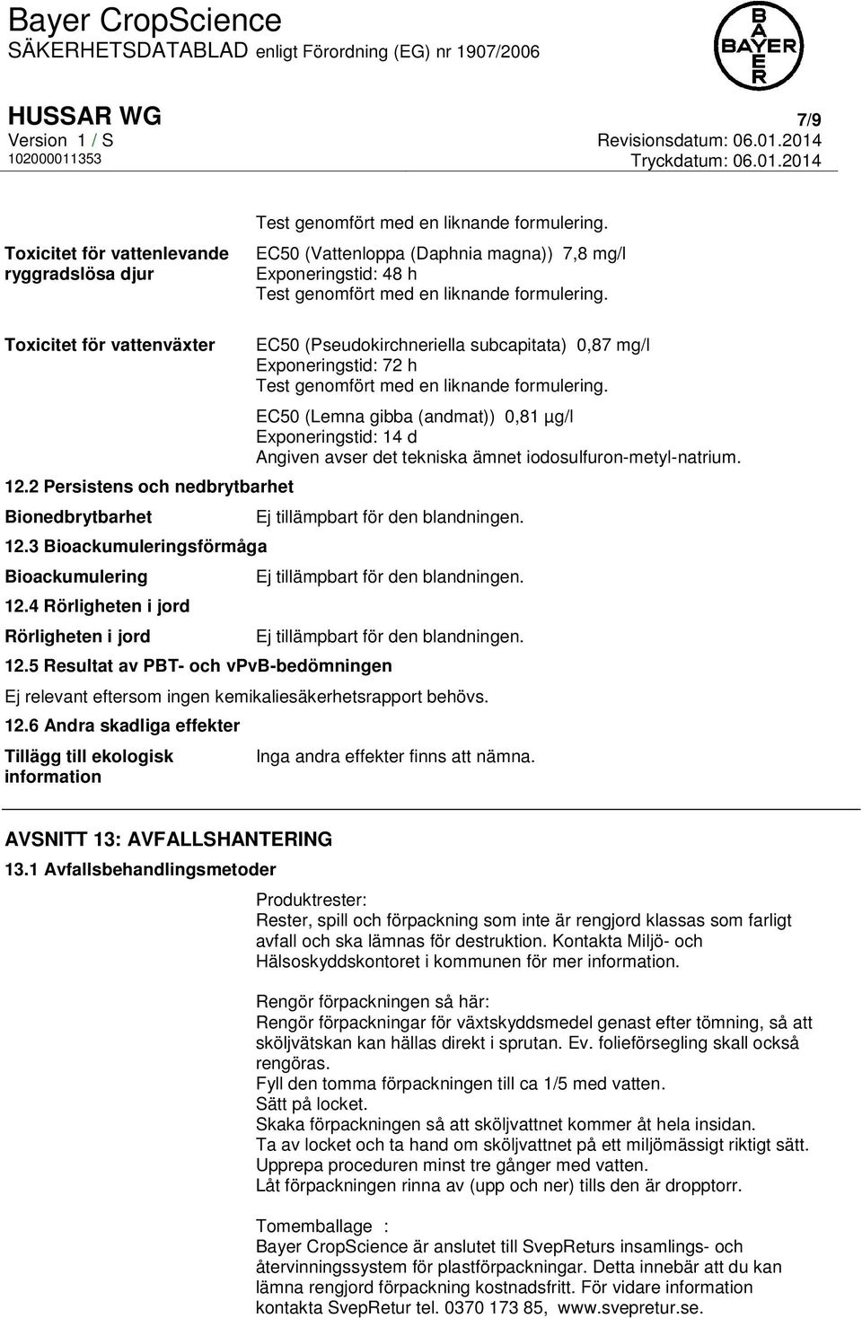 3 Bioackumuleringsförmåga Bioackumulering 12.4 Rörligheten i jord Rörligheten i jord EC50 (Pseudokirchneriella subcapitata) 0,87 mg/l Exponeringstid: 72 h Test genomfört med en liknande formulering.