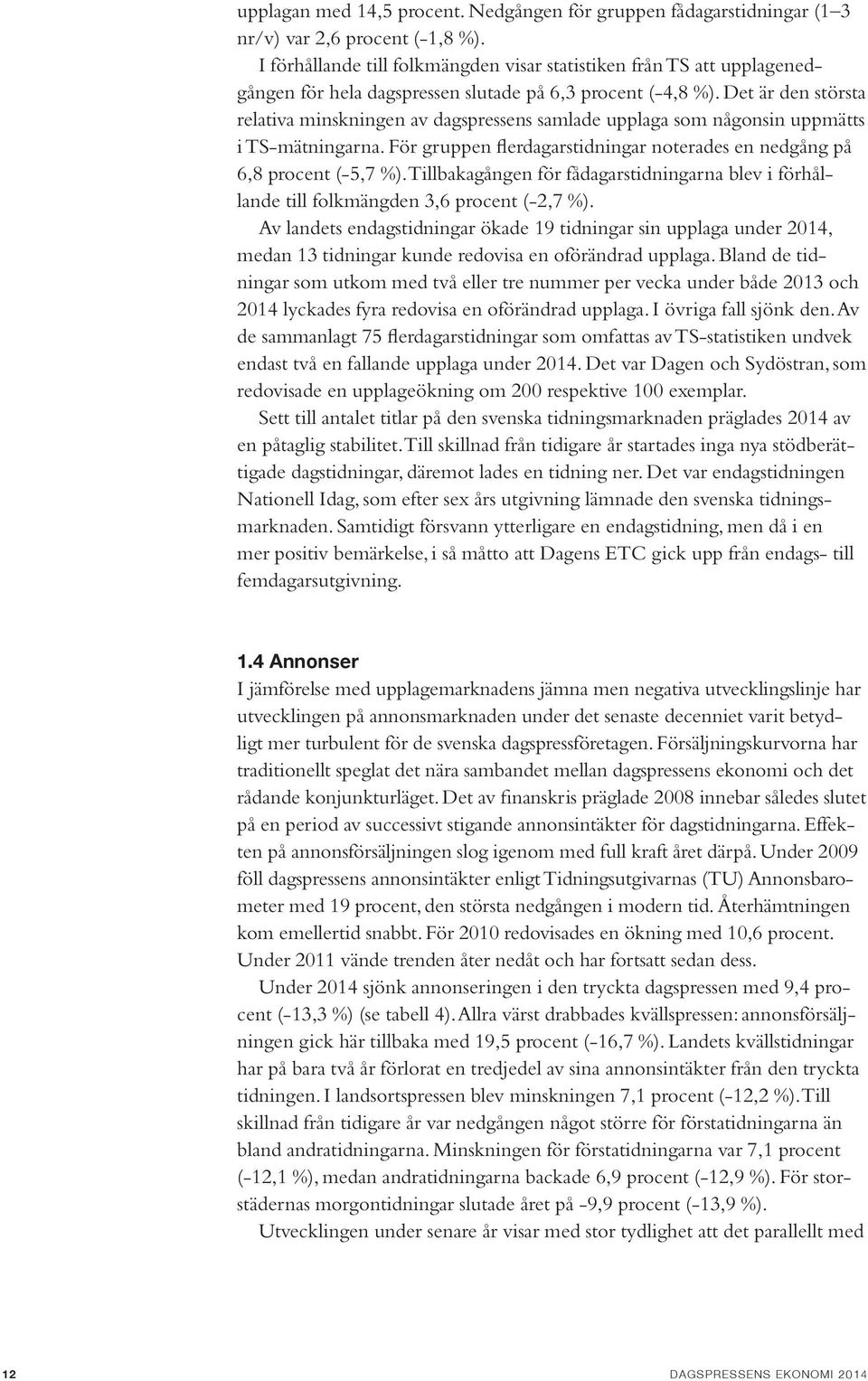 Det är den största relativa minskningen av dagspressens samlade upplaga som någonsin uppmätts i TS-mätningarna. För gruppen flerdagarstidningar noterades en nedgång på 6,8 procent (-5,7 %).