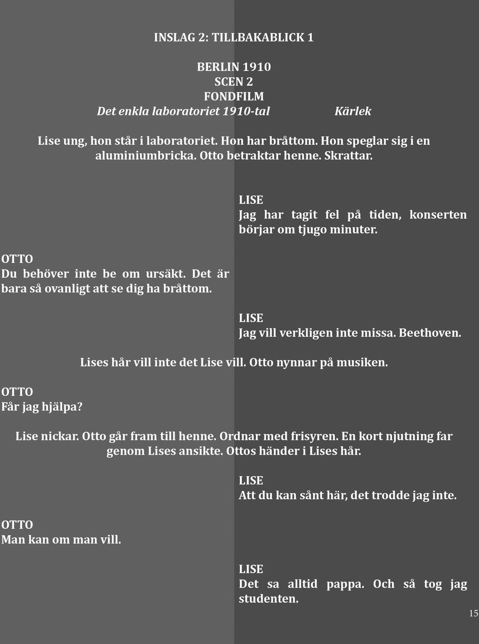 LISE Jag har tagit fel på tiden, konserten börjar om tjugo minuter. LISE Jag vill verkligen inte missa. Beethoven. Lises hår vill inte det Lise vill. Otto nynnar på musiken. Lise nickar.