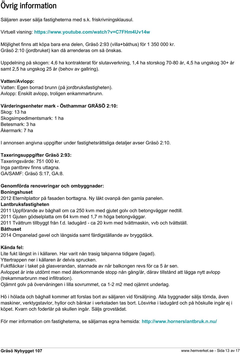 Uppdelning på skogen: 4,6 ha kontrakterat för slutavverkning, 1,4 ha storskog 70-80 år, 4,5 ha ungskog 30+ år samt 2,5 ha ungskog 25 år (behov av gallring).