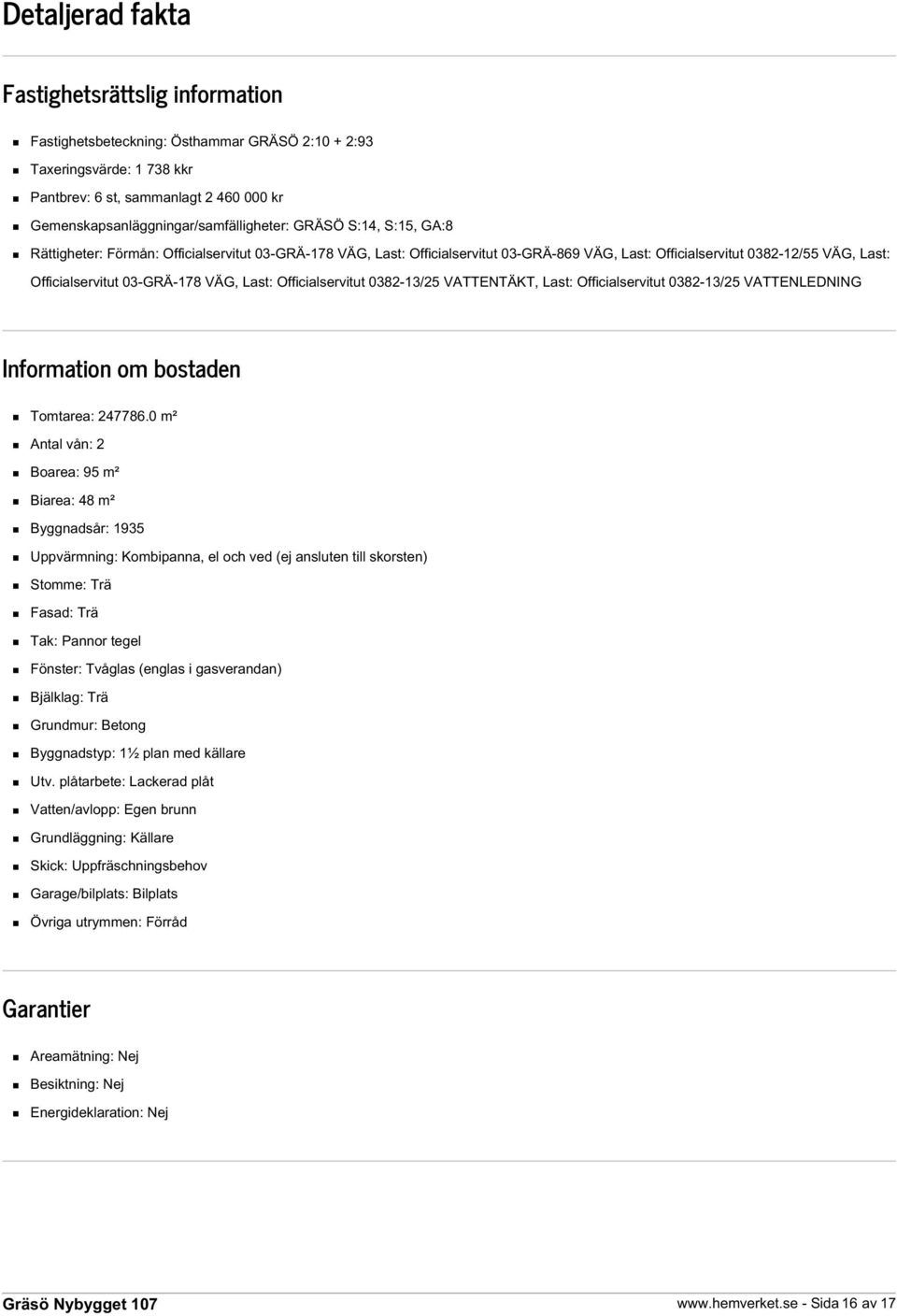 Officialservitut 03-GRÄ-178 VÄG, Last: Officialservitut 0382-13/25 VATTENTÄKT, Last: Officialservitut 0382-13/25 VATTENLEDNING Information om bostaden Tomtarea: 247786.