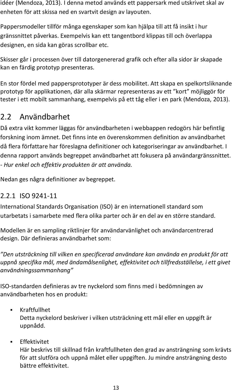 Sisser går i processen över till datorgenererad grafi och efter alla sidor är sapade an en färdig prototyp presenteras. En stor fördel med pappersprototyper är dess mobilitet.