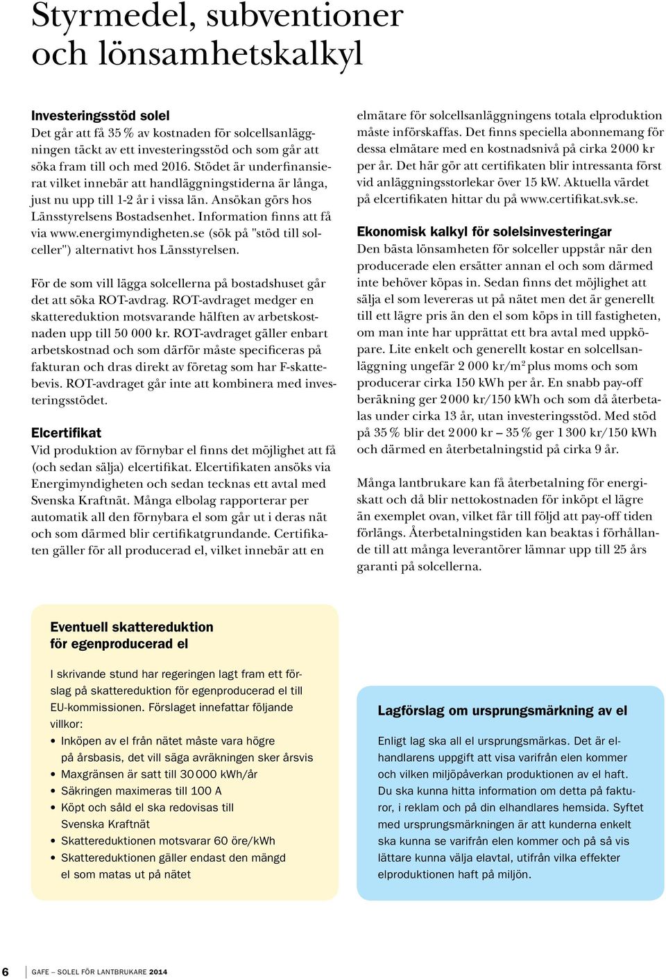 energimyndigheten.se (sök på "stöd till solceller") alternativt hos Länsstyrelsen. För de som vill lägga solcellerna på bostadshuset går det att söka ROT-avdrag.