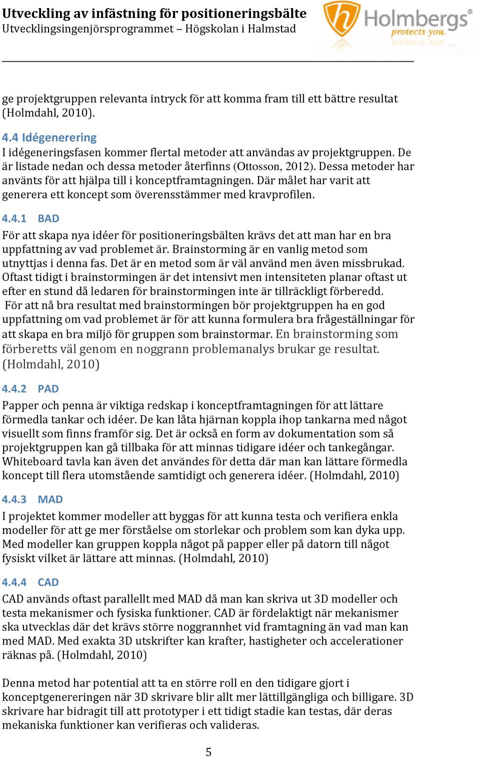 Där målet har varit att generera ett koncept som överensstämmer med kravprofilen. 4.4.1 BAD För att skapa nya idéer för positioneringsbälten krävs det att man har en bra uppfattning av vad problemet är.