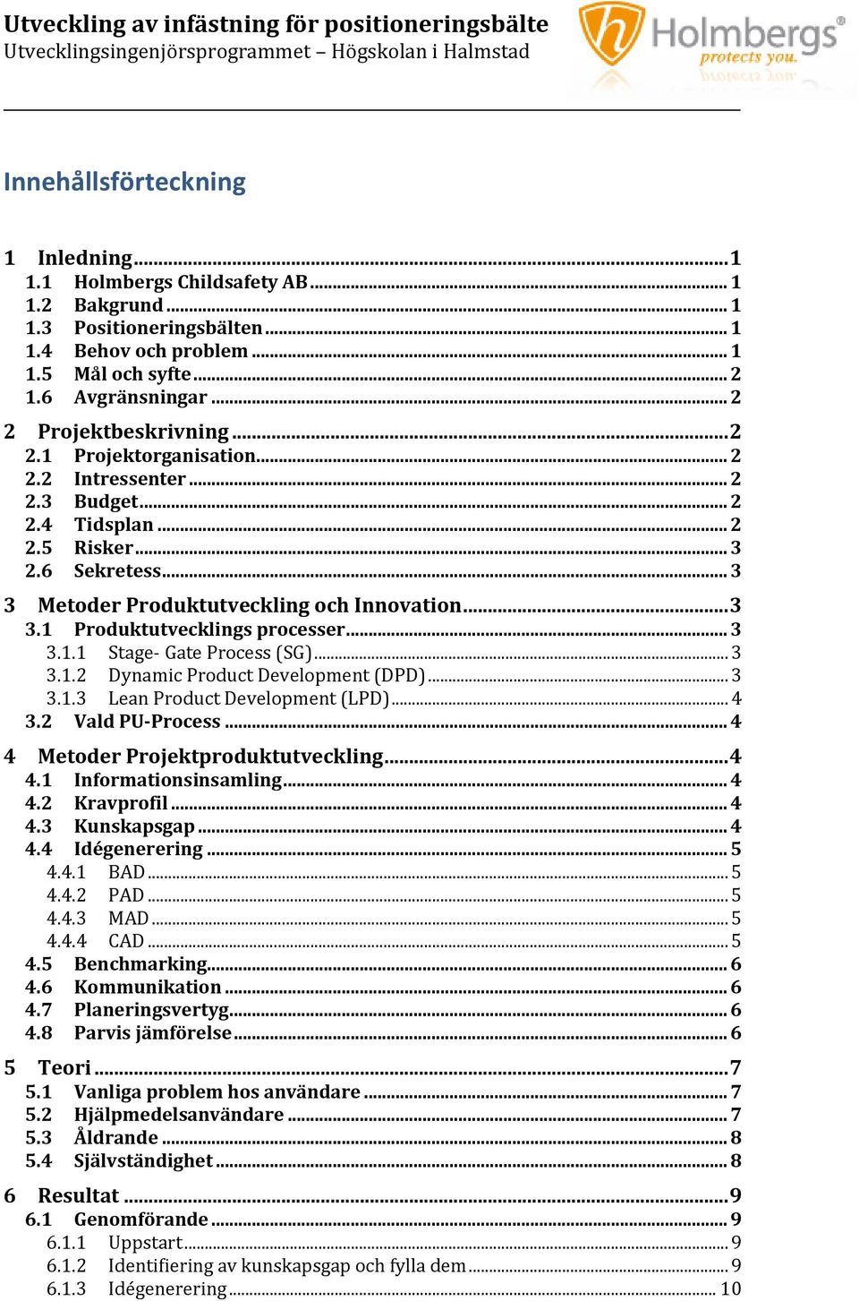 .. 3 3.1.1 Stage- Gate Process (SG)... 3 3.1.2 Dynamic Product Development (DPD)... 3 3.1.3 Lean Product Development (LPD)... 4 3.2 Vald PU-Process... 4 4 Metoder Projektproduktutveckling... 4 4.1 Informationsinsamling.