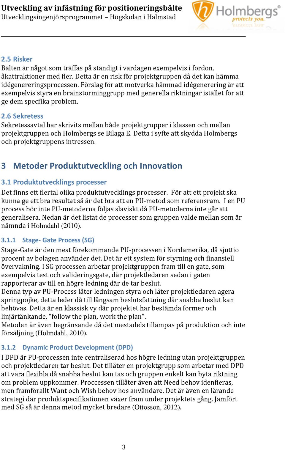 6 Sekretess Sekretessavtal har skrivits mellan både projektgrupper i klassen och mellan projektgruppen och Holmbergs se Bilaga E. Detta i syfte att skydda Holmbergs och projektgruppens intressen.