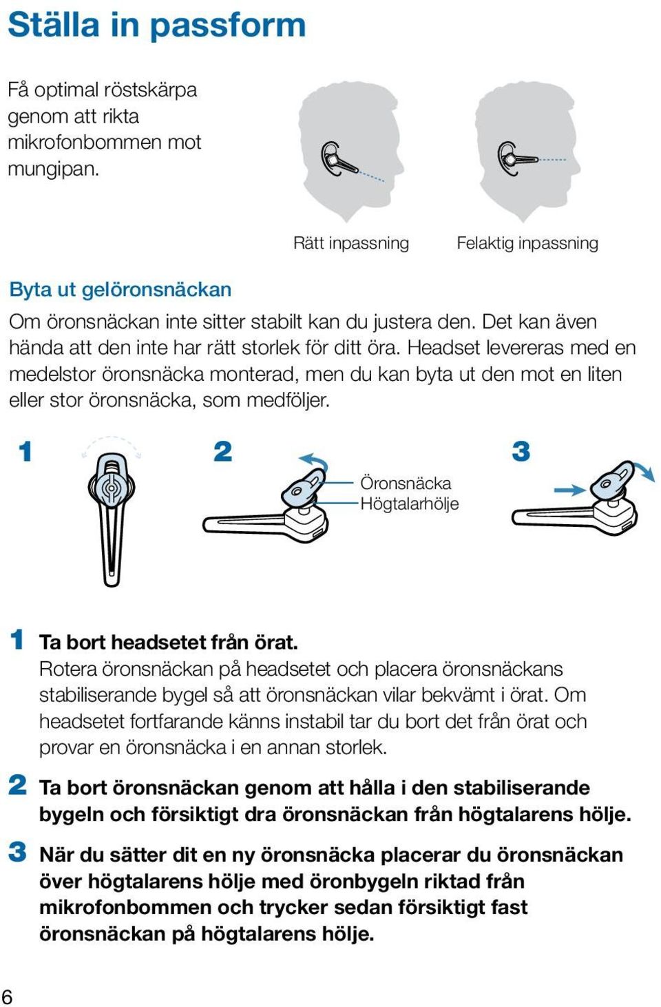 1 2 3 Öronsnäcka Högtalarhölje 1 Ta bort headsetet från örat. Rotera öronsnäckan på headsetet och placera öronsnäckans stabiliserande bygel så att öronsnäckan vilar bekvämt i örat.