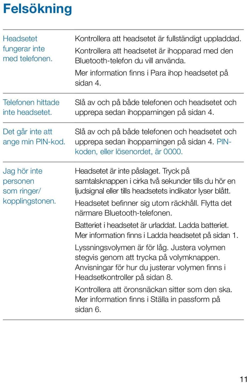 Slå av och på både telefonen och headsetet och upprepa sedan ihopparningen på sidan 4. Slå av och på både telefonen och headsetet och upprepa sedan ihopparningen på sidan 4.