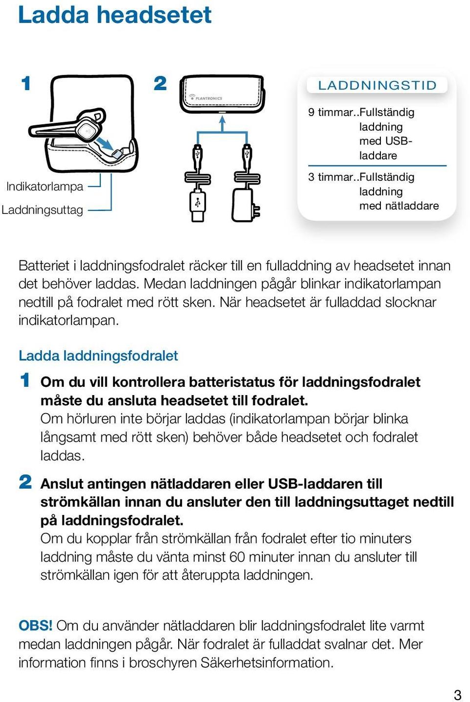 Medan laddningen pågår blinkar indikatorlampan nedtill på fodralet med rött sken. När headsetet är fulladdad slocknar indikatorlampan.