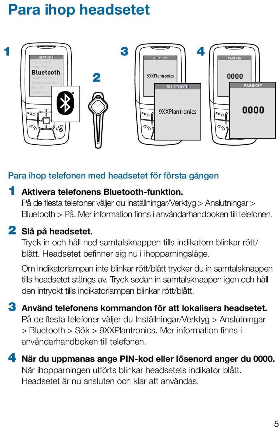 På de flesta telefoner väljer du Inställningar/Verktyg > Anslutningar > Bluetooth > På. Mer information finns i användarhandboken till telefonen. 2 Slå på headsetet.