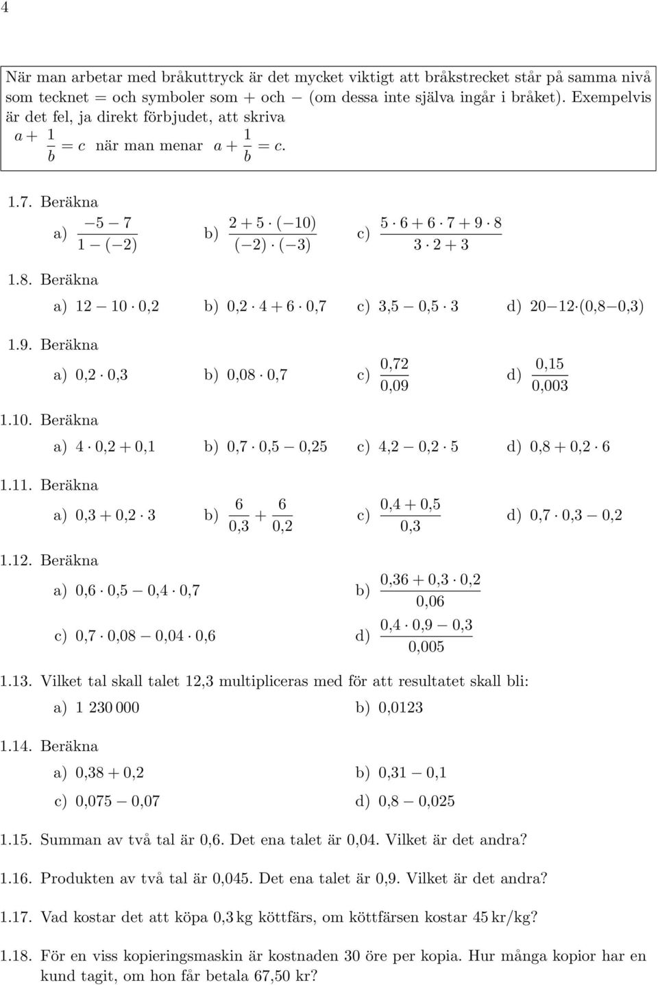 . Beräkna a) 0, 0, b) 0,08 0,7 0,7 0,0 d) 0, 0,00.0. Beräkna a) 4 0, + 0, b) 0,7 0, 0, 4, 0, d) 0,8 + 0, 6.. Beräkna a) 0, + 0, b) 6 0, + 6 0, 0,4 + 0, 0, d) 0,7 0, 0,.