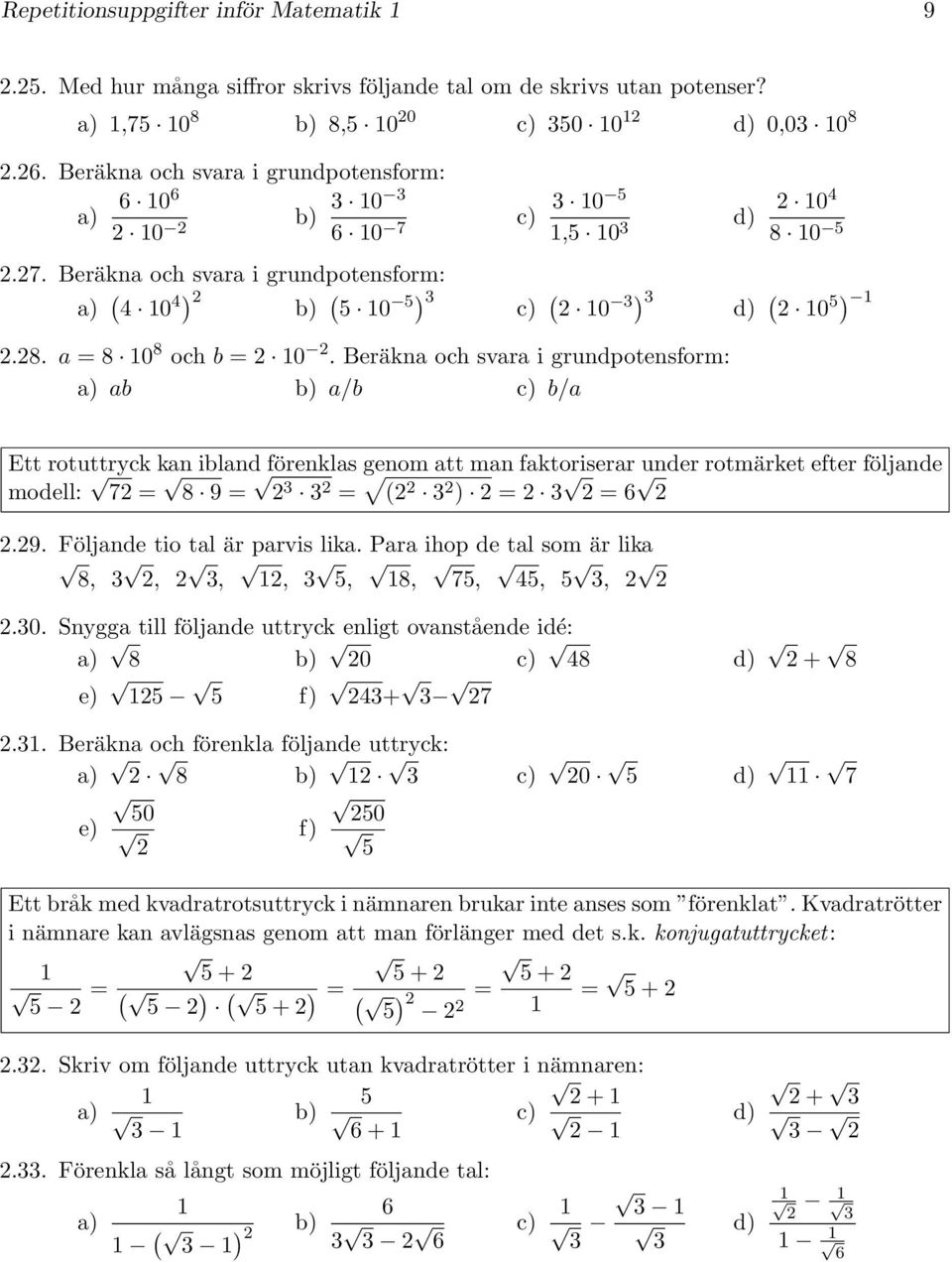 Beräkna och svara i grundpotensform: a) ab b) a/b b/a 0 4 8 0 d) ( 0 ) Ett rotuttryck kan ibland förenklas genom att man faktoriserar under rotmärket efter följande modell: 7 = 8 = = ( ) = = 6.