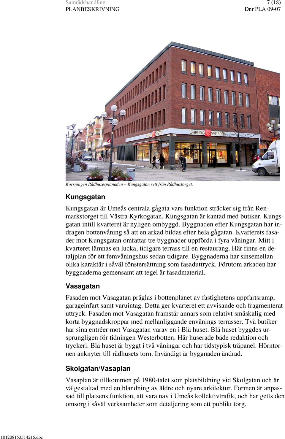 Kvarterets fasader mot Kungsgatan omfattar tre byggnader uppförda i fyra våningar. Mitt i kvarteret lämnas en lucka, tidigare terrass till en restaurang.