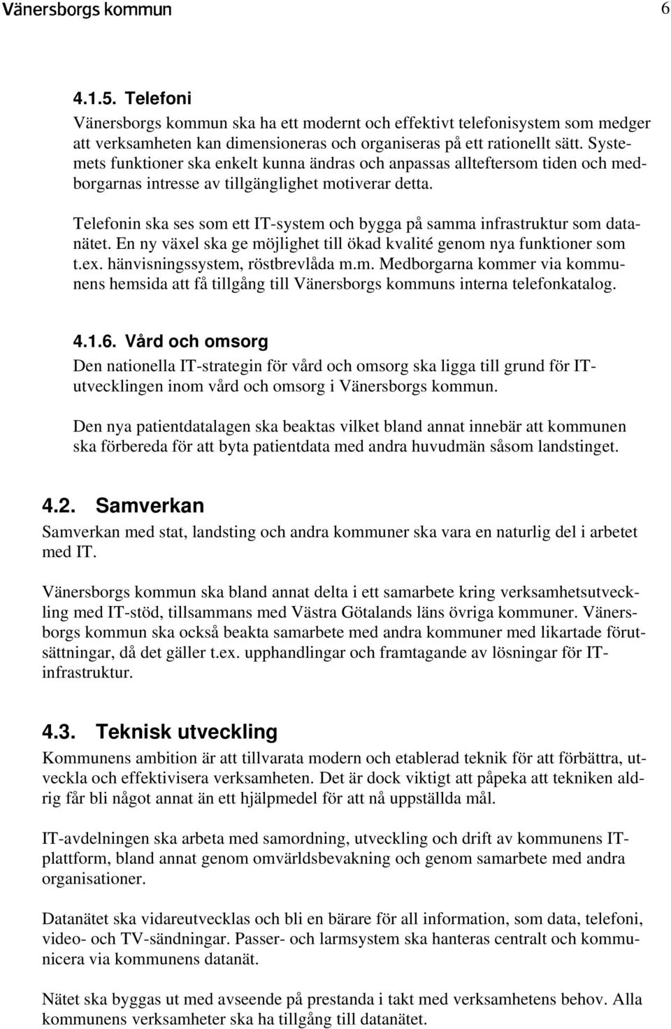 Telefonin ska ses som ett IT-system och bygga på samma infrastruktur som datanätet. En ny växel ska ge möjlighet till ökad kvalité genom nya funktioner som t.ex. hänvisningssystem, röstbrevlåda m.m. Medborgarna kommer via kommunens hemsida att få tillgång till Vänersborgs kommuns interna telefonkatalog.