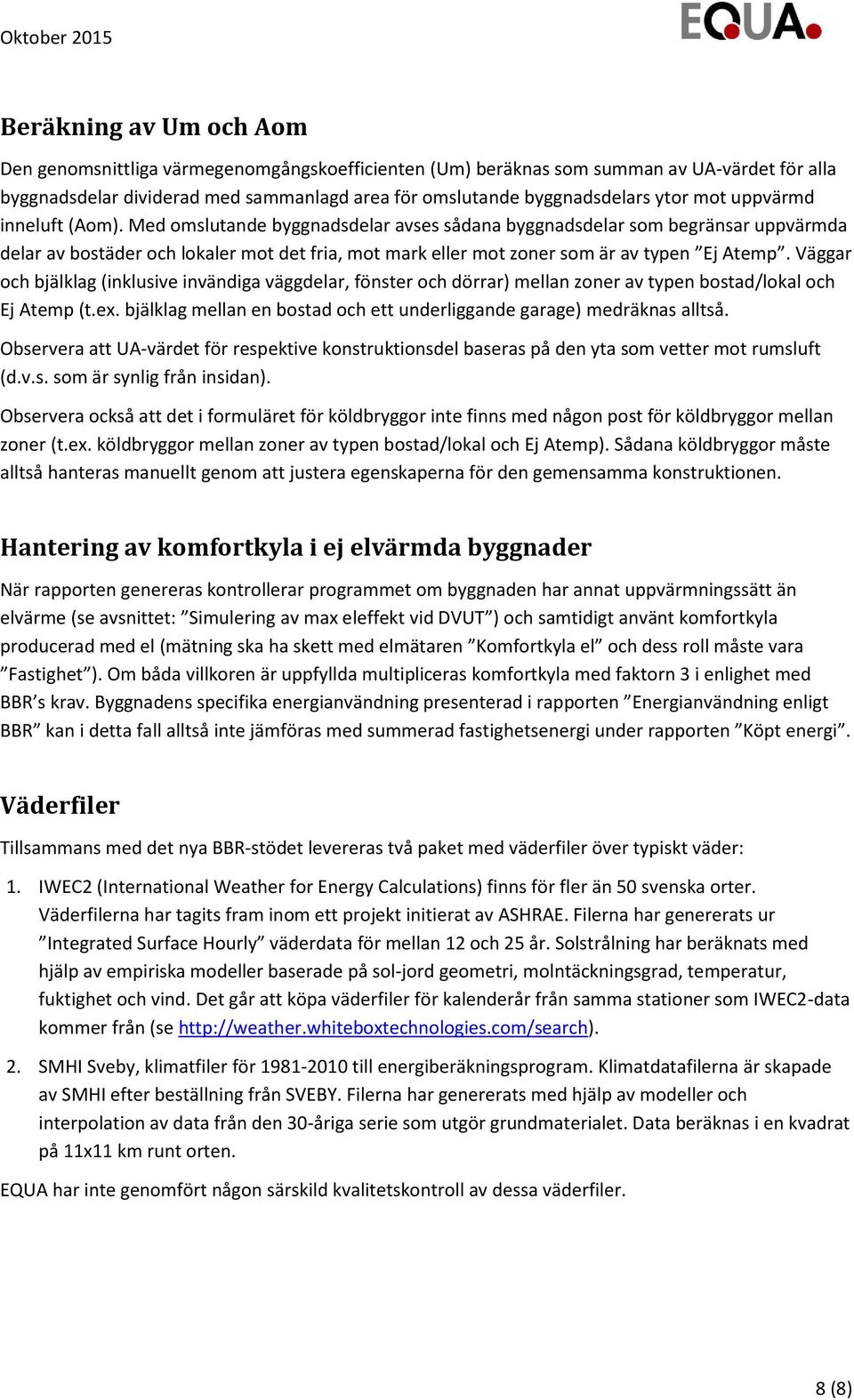 Med omslutande byggnadsdelar avses sådana byggnadsdelar som begränsar uppvärmda delar av bostäder och lokaler mot det fria, mot mark eller mot zoner som är av typen Ej Atemp.