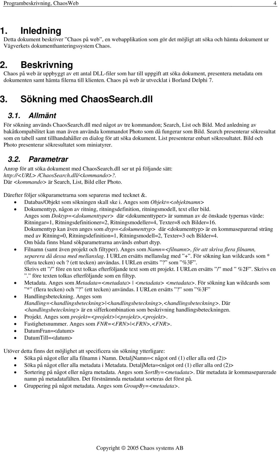 Chaos på web är utvecklat i Borland Delphi 7. 3. Sökning med ChaosSearch.dll 3.1. Allmänt För sökning används ChaosSearch.dll med något av tre kommandon; Search, List och Bild.