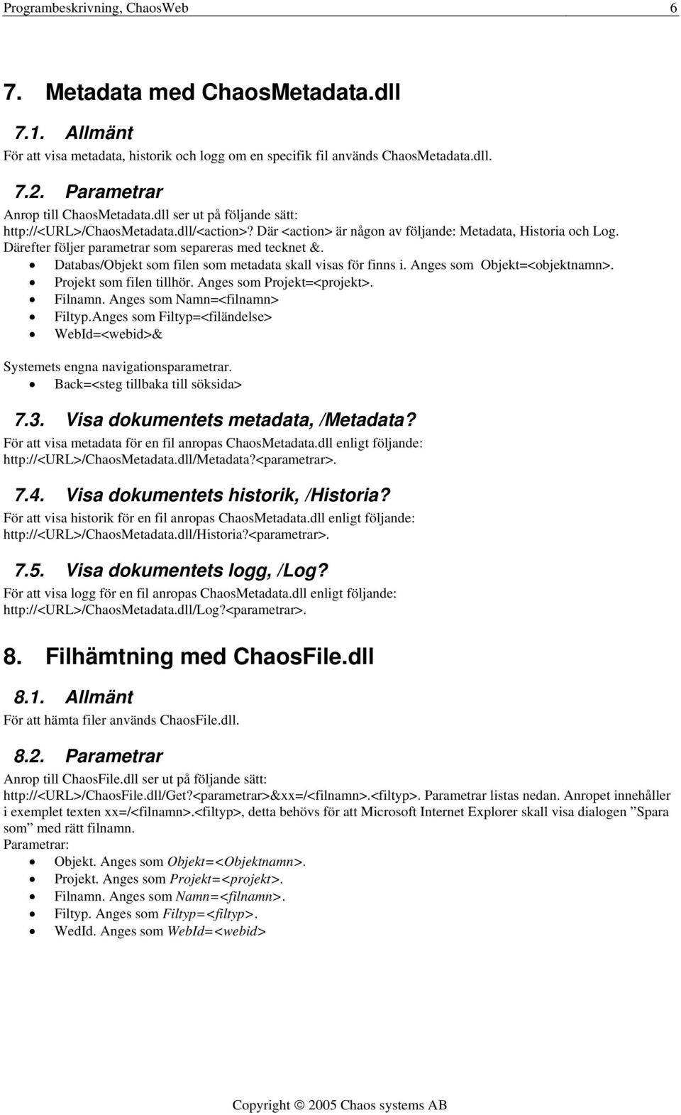 Därefter följer parametrar som separeras med tecknet &. Databas/Objekt som filen som metadata skall visas för finns i. Anges som Objekt=<objektnamn>. Projekt som filen tillhör.