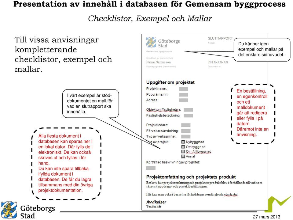 Alla flesta dokument i databasen kan sparas ner i en lokal dator. Där fylls de i elektroniskt. De kan också skrivas ut och fyllas i för hand.