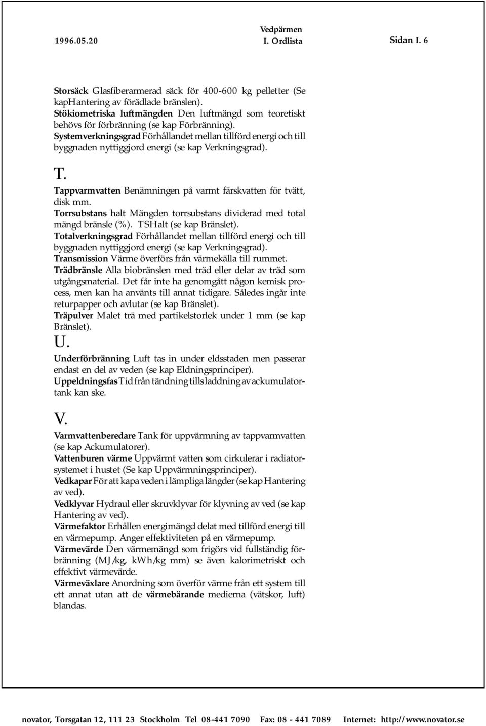 Systemverkningsgrad Förhållandet mellan tillförd energi och till byggnaden nyttiggjord energi (se kap Verkningsgrad). T. Tappvarmvatten Benämningen på varmt färskvatten för tvätt, disk mm.