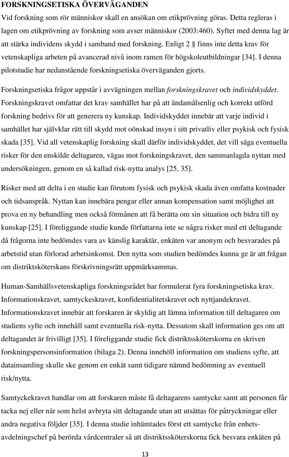 I denna pilotstudie har nedanstående forskningsetiska överväganden gjorts. Forskningsetiska frågor uppstår i avvägningen mellan forskningskravet och individskyddet.