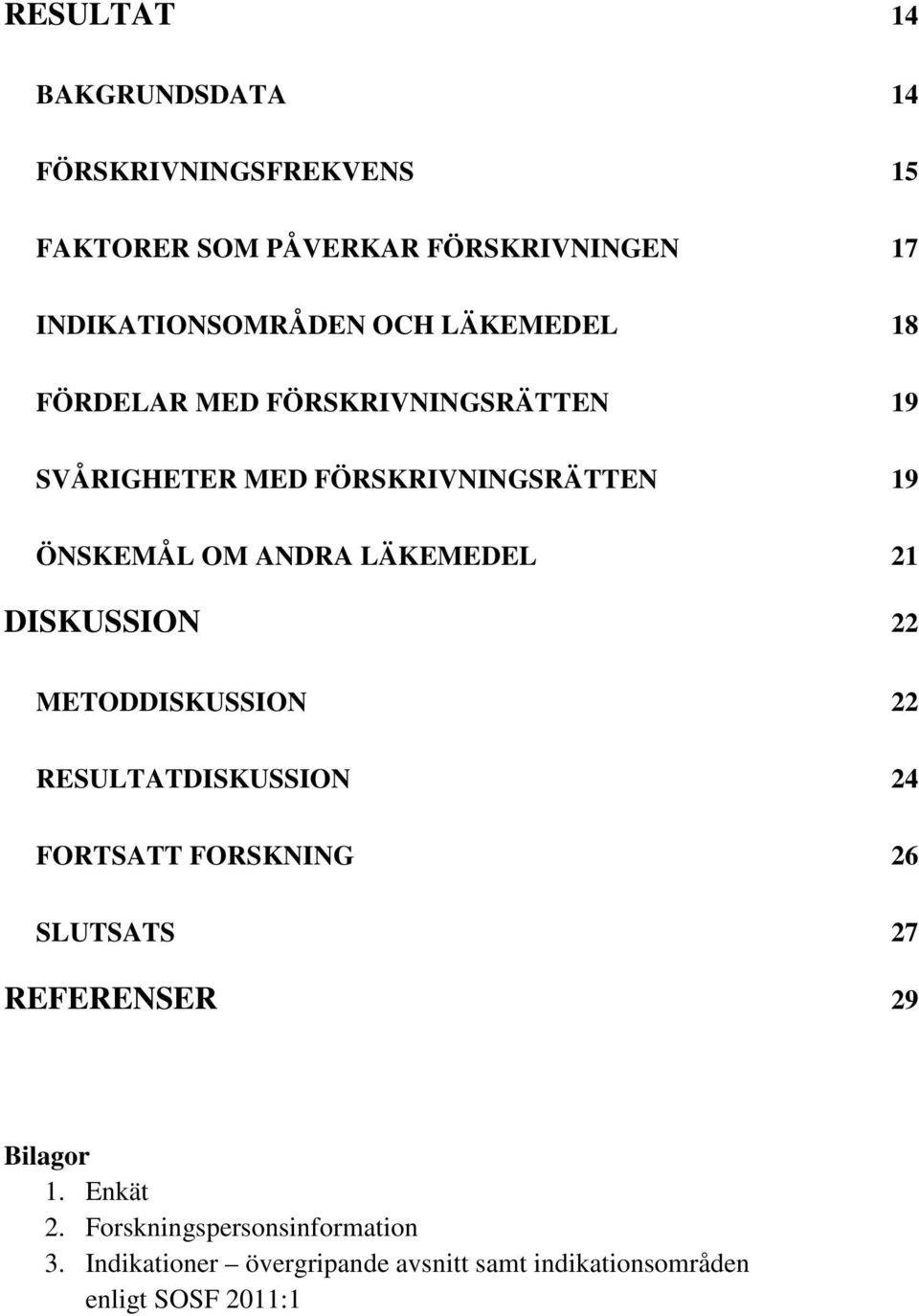 21 DISKUSSION 22 METODDISKUSSION 22 RESULTATDISKUSSION 24 FORTSATT FORSKNING 26 SLUTSATS 27 REFERENSER 29 Bilagor 1.