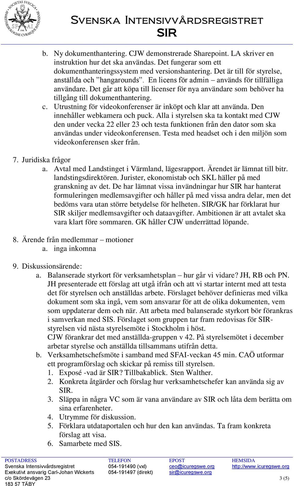 Det går att köpa till licenser för nya användare som behöver ha tillgång till dokumenthantering. c. Utrustning för videokonferenser är inköpt och klar att använda. Den innehåller webkamera och puck.