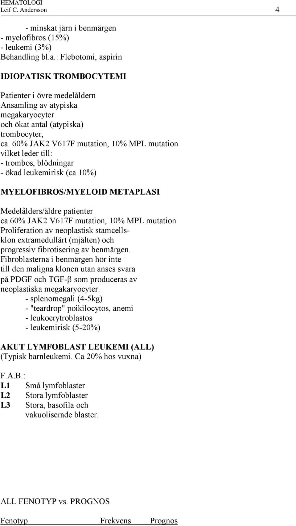 10% MPL mutation Proliferation av neoplastisk stamcellsklon extramedullärt (mjälten) och progressiv fibrotisering av benmärgen.