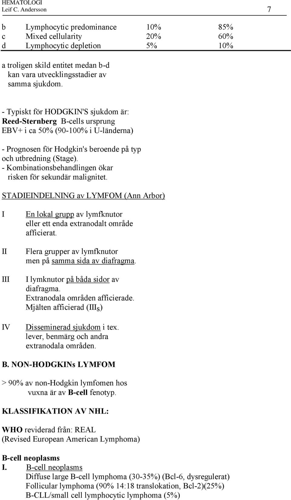 - Kombinationsbehandlingen ökar risken för sekundär malignitet. STADIEINDELNING av LYMFOM (Ann Arbor) I II III IV En lokal grupp av lymfknutor eller ett enda extranodalt område afficierat.