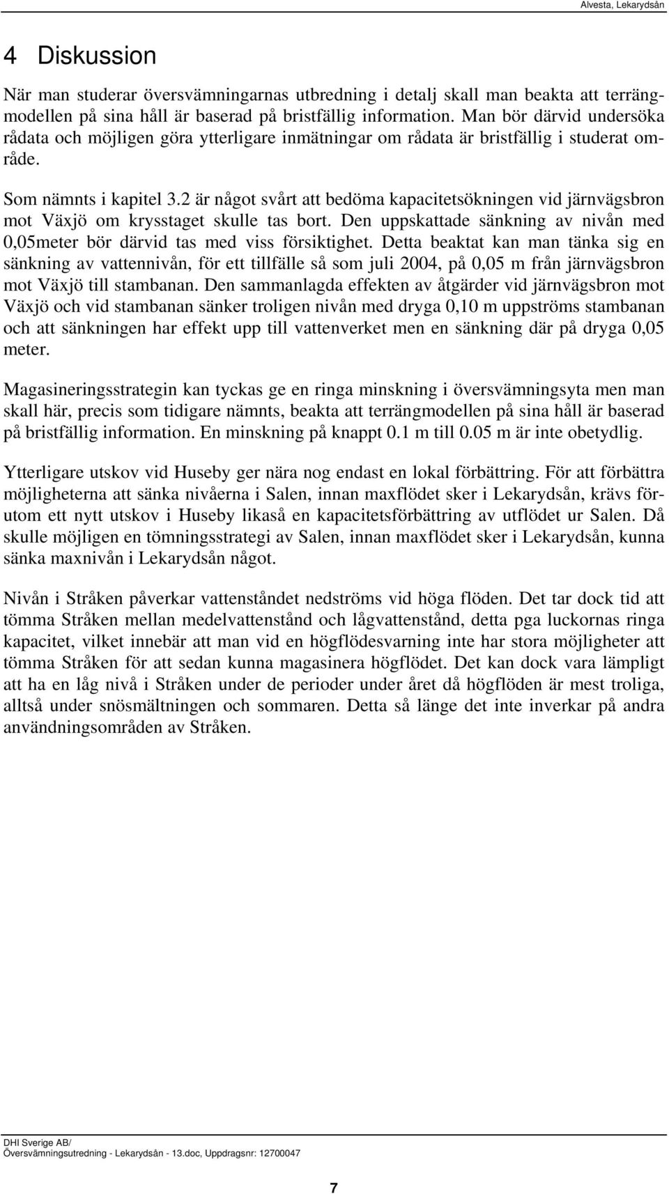 2 är något svårt att bedöma kapacitetsökningen vid järnvägsbron mot Växjö om krysstaget skulle tas bort. Den uppskattade sänkning av nivån med 0,05meter bör därvid tas med viss försiktighet.