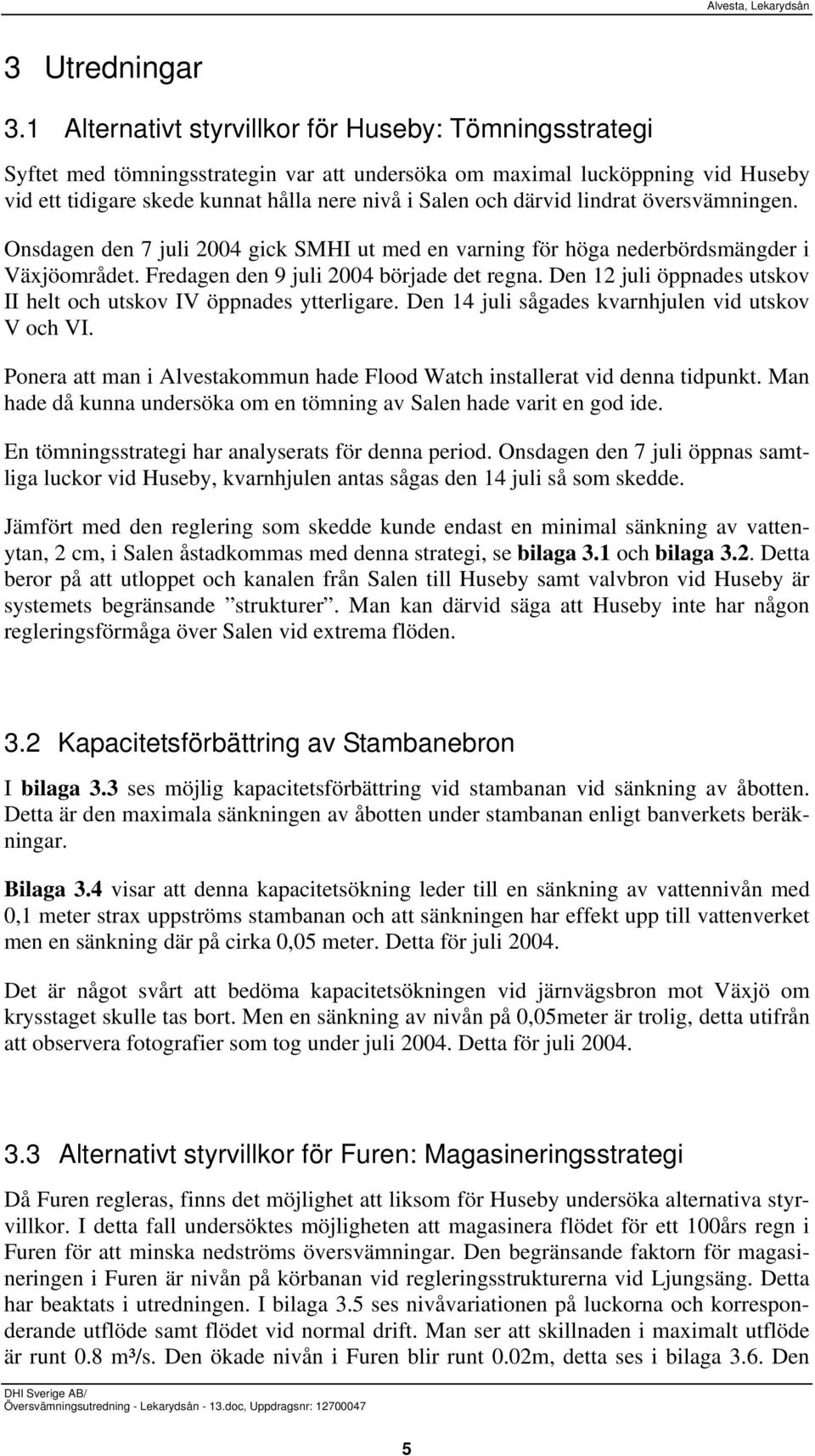 därvid lindrat översvämningen. Onsdagen den 7 juli gick SMHI ut med en varning för höga nederbördsmängder i Växjöområdet. Fredagen den 9 juli började det regna.