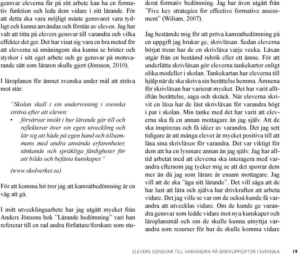 Det har visat sig vara en bra metod för att eleverna så småningom ska kunna se brister och styrkor i sitt eget arbete och ge gensvar på motsvarande sätt som läraren skulle gjort (Jönsson, 2010).