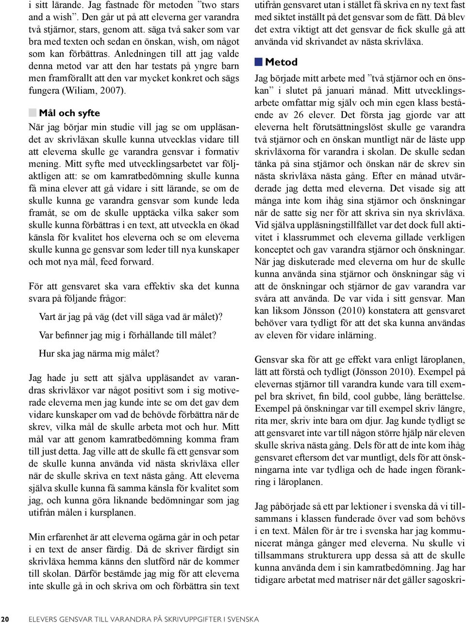 Anledningen till att jag valde denna metod var att den har testats på yngre barn men framförallt att den var mycket konkret och sägs fungera (Wiliam, 2007).