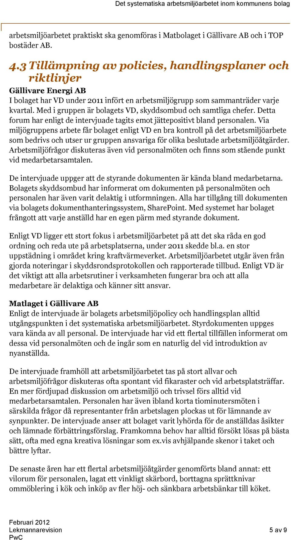 Med i gruppen är bolagets VD, skyddsombud och samtliga chefer. Detta forum har enligt de intervjuade tagits emot jättepositivt bland personalen.